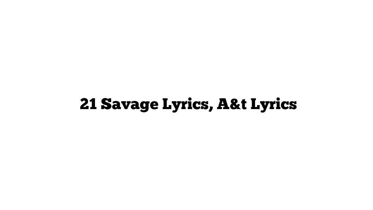  21 Savage Lyrics, A&t Lyrics